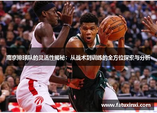 南京排球队的灵活性揭秘：从战术到训练的全方位探索与分析