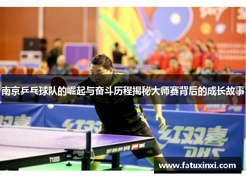 南京乒乓球队的崛起与奋斗历程揭秘大师赛背后的成长故事