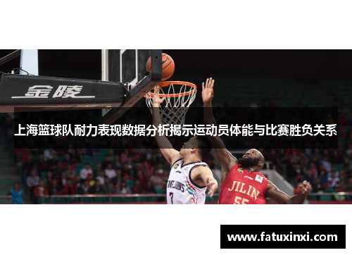 上海篮球队耐力表现数据分析揭示运动员体能与比赛胜负关系