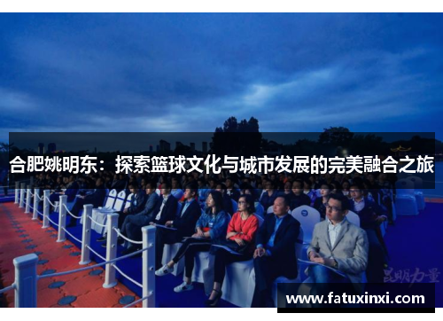 合肥姚明东：探索篮球文化与城市发展的完美融合之旅