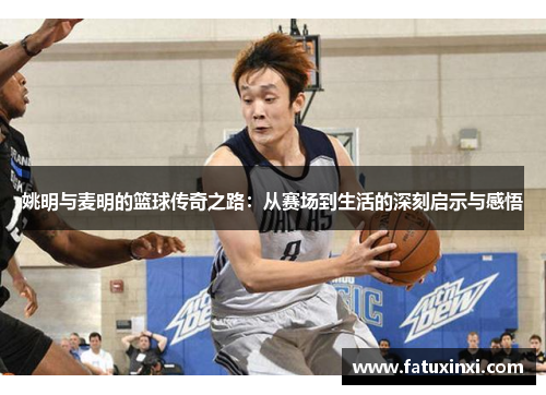 姚明与麦明的篮球传奇之路：从赛场到生活的深刻启示与感悟
