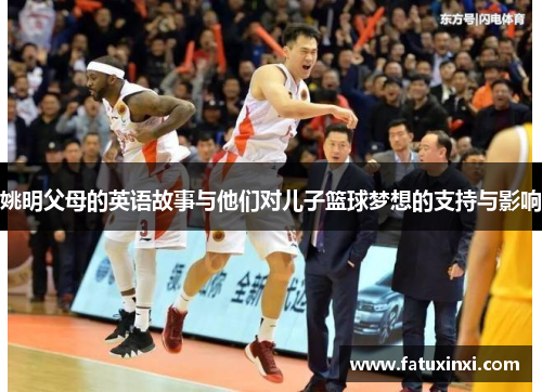 姚明父母的英语故事与他们对儿子篮球梦想的支持与影响