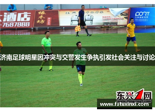 济南足球明星因冲突与交警发生争执引发社会关注与讨论