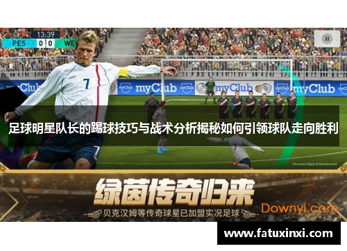 足球明星队长的踢球技巧与战术分析揭秘如何引领球队走向胜利