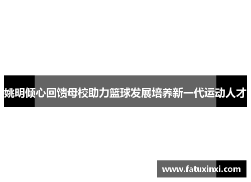 姚明倾心回馈母校助力篮球发展培养新一代运动人才