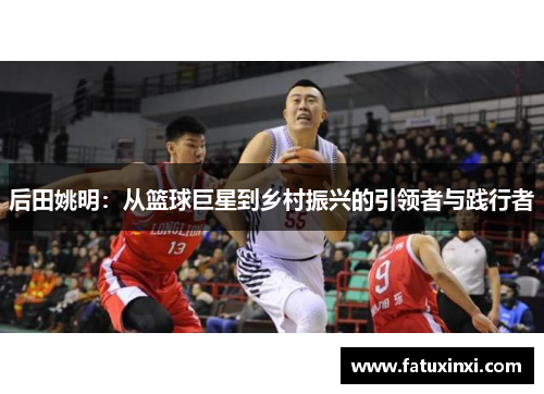 后田姚明：从篮球巨星到乡村振兴的引领者与践行者