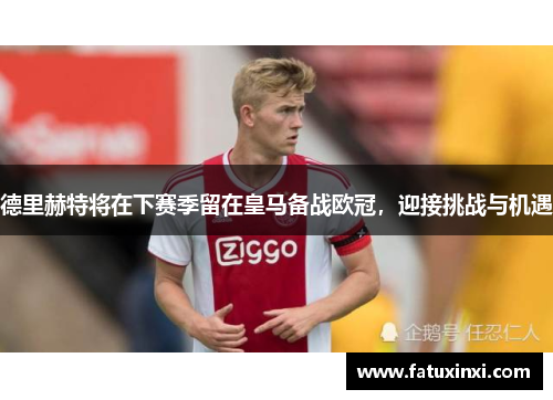 德里赫特将在下赛季留在皇马备战欧冠，迎接挑战与机遇