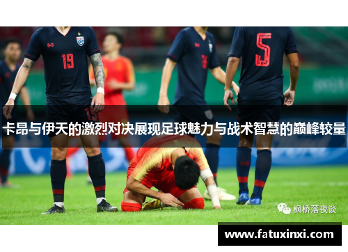 卡昂与伊天的激烈对决展现足球魅力与战术智慧的巅峰较量