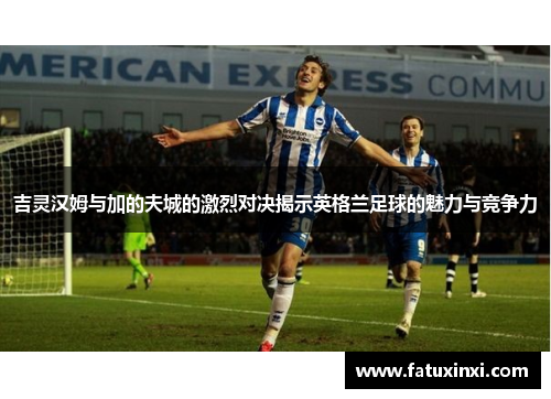 吉灵汉姆与加的夫城的激烈对决揭示英格兰足球的魅力与竞争力