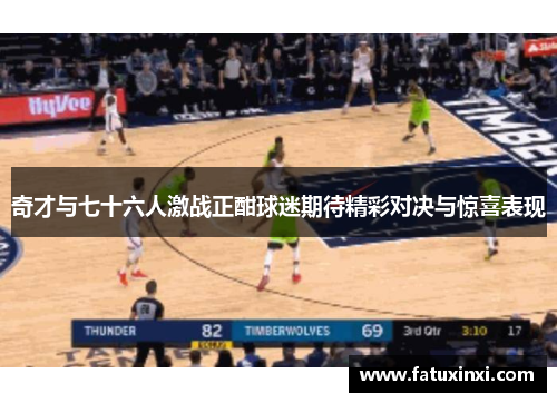 奇才与七十六人激战正酣球迷期待精彩对决与惊喜表现