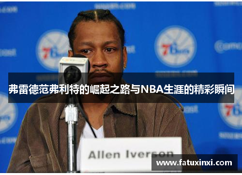 弗雷德范弗利特的崛起之路与NBA生涯的精彩瞬间