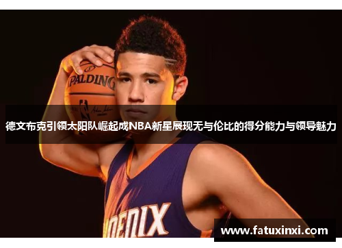 德文布克引领太阳队崛起成NBA新星展现无与伦比的得分能力与领导魅力